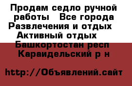 Продам седло ручной работы - Все города Развлечения и отдых » Активный отдых   . Башкортостан респ.,Караидельский р-н